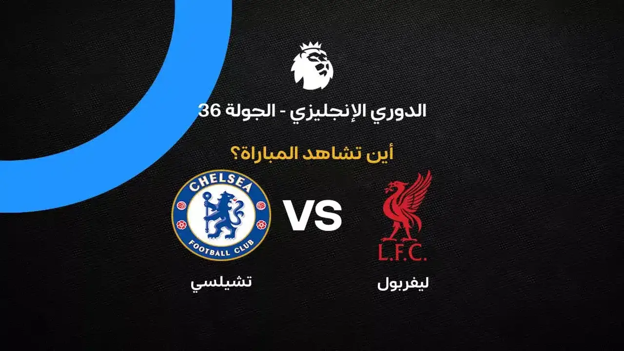قائمة القنوات الناقلة لمواجهة ليفربول وتشيلسي في الجولة 36 من الدوري الإنجليزي